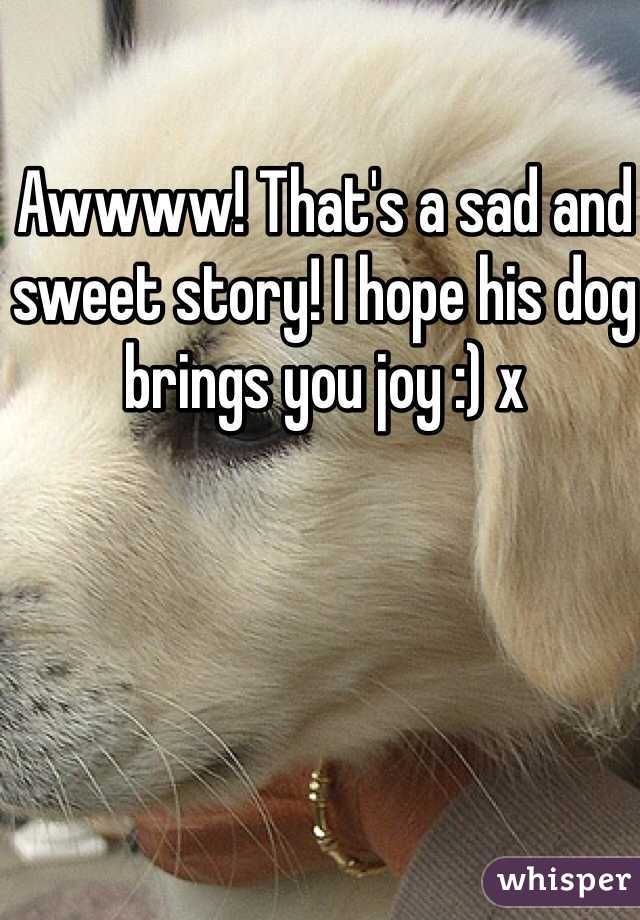Awwww! That's a sad and sweet story! I hope his dog brings you joy :) x
