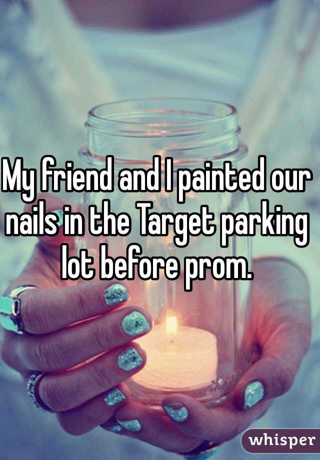 My friend and I painted our nails in the Target parking lot before prom. 
