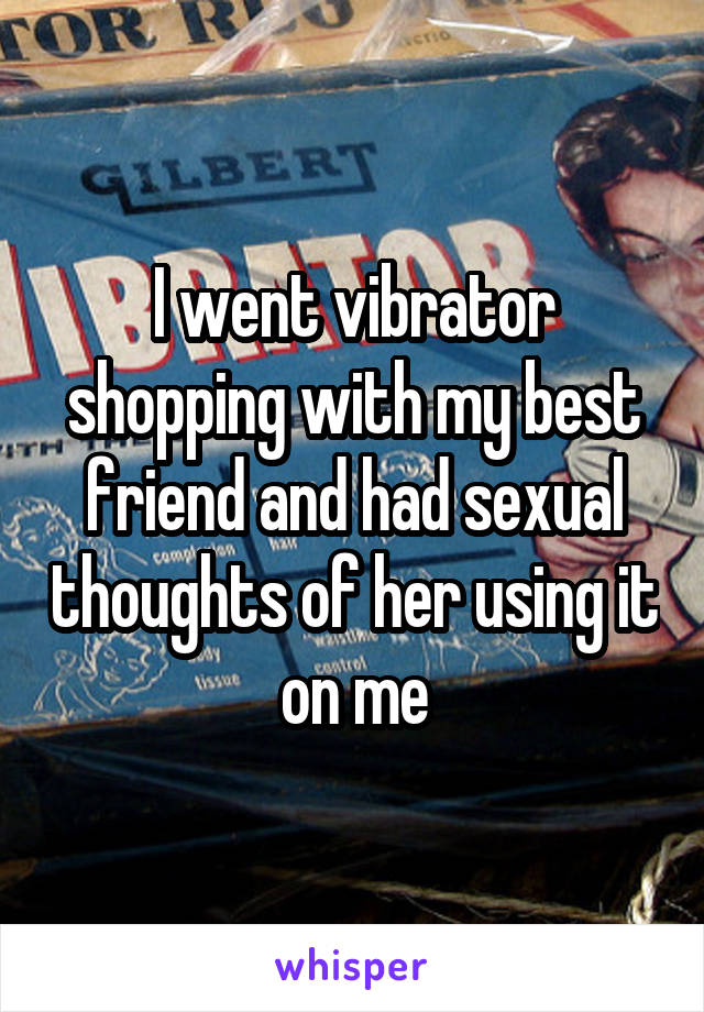 I went vibrator shopping with my best friend and had sexual thoughts of her using it on me
