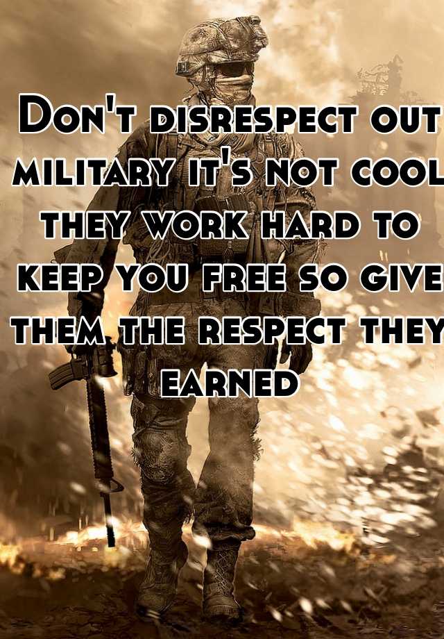 Don't disrespect out military it's not cool they work hard to keep you ...