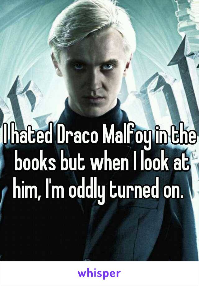 I hated Draco Malfoy in the books but when I look at him, I'm oddly turned on.  