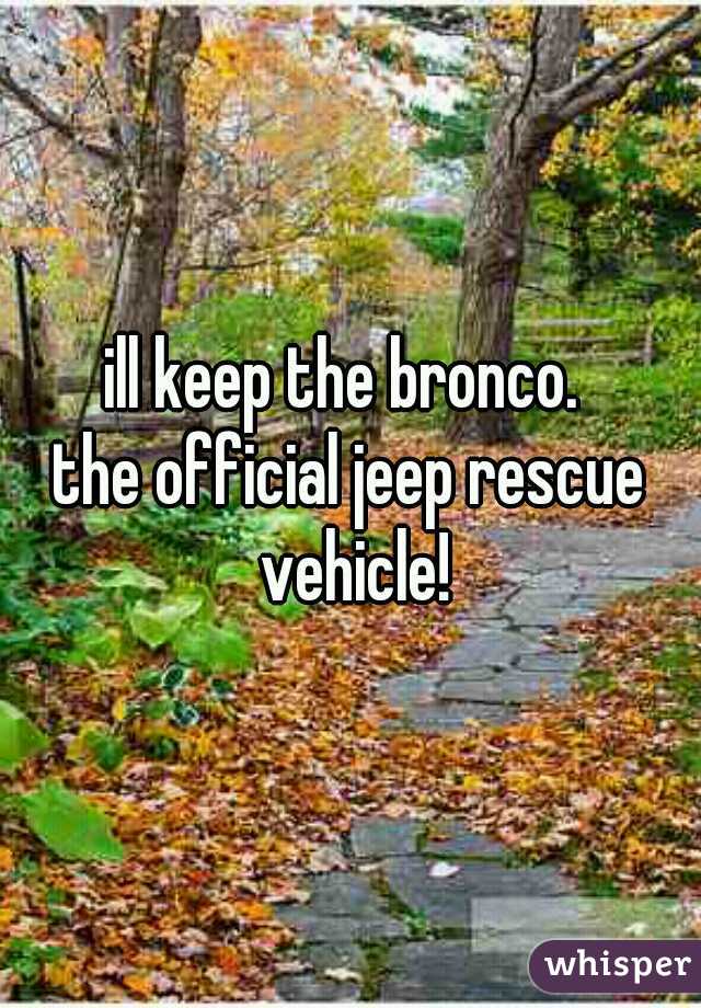 ill keep the bronco. 
the official jeep rescue vehicle!