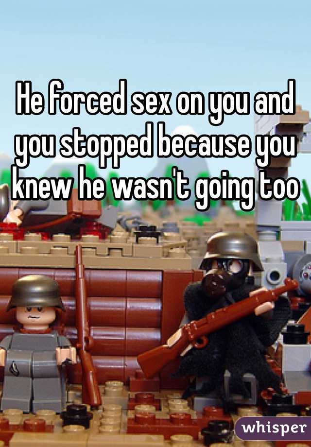 He forced sex on you and you stopped because you knew he wasn't going too