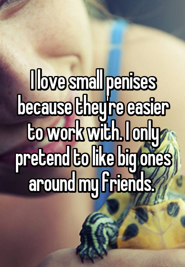 I love small penises because they