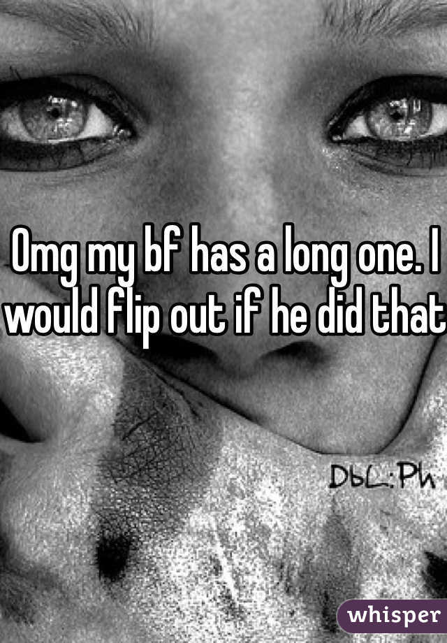 Omg my bf has a long one. I would flip out if he did that
