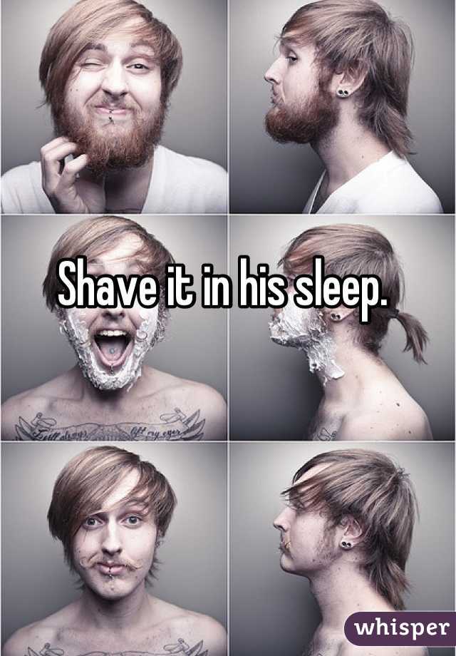 Shave it in his sleep.