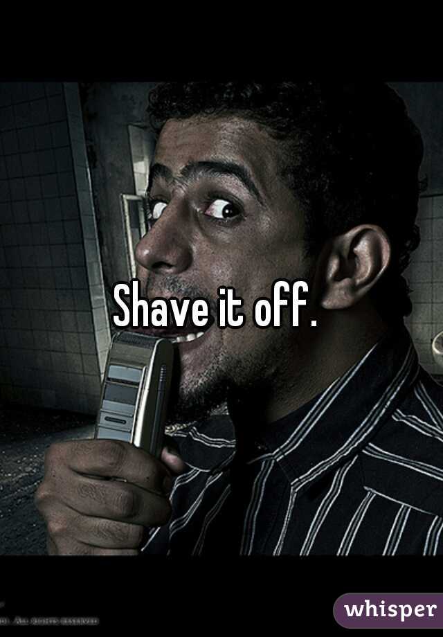 Shave it off. 