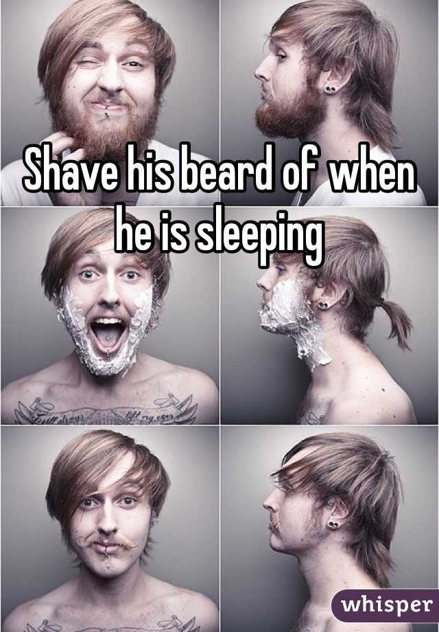 Shave his beard of when he is sleeping