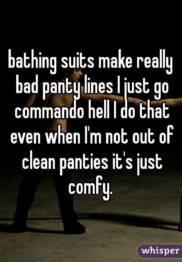 bathing suits make really bad panty lines I just go commando hell I do that even when I'm not out of clean panties it's just comfy. 