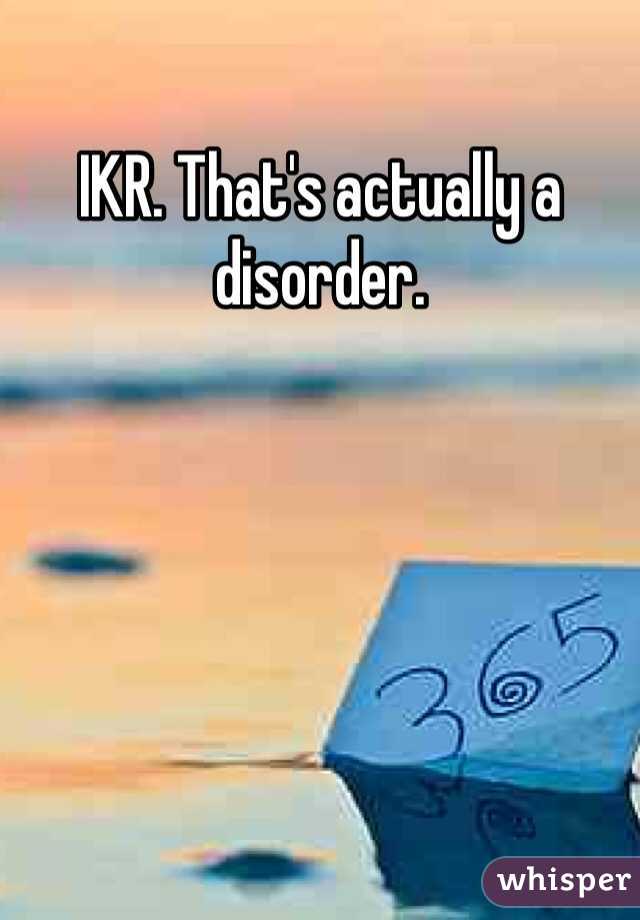 IKR. That's actually a disorder.