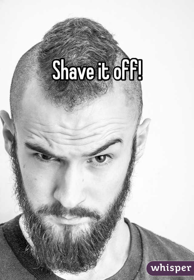 Shave it off!