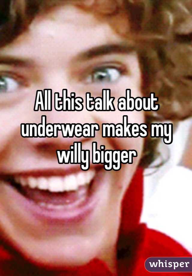 All this talk about underwear makes my willy bigger
