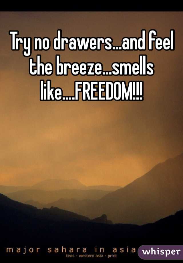 Try no drawers...and feel the breeze...smells like....FREEDOM!!!