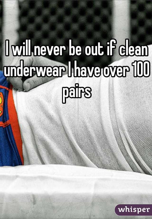 I will never be out if clean underwear I have over 100 pairs 