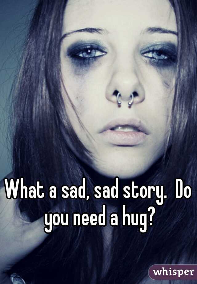What a sad, sad story.  Do you need a hug?