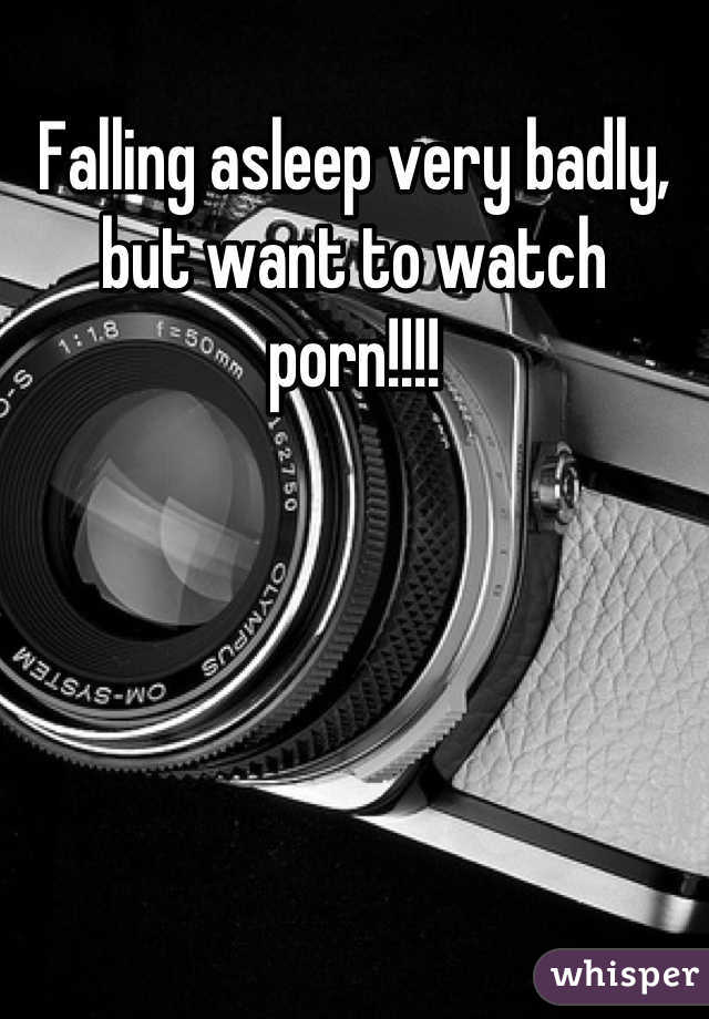 Falling asleep very badly, but want to watch porn!!!!
