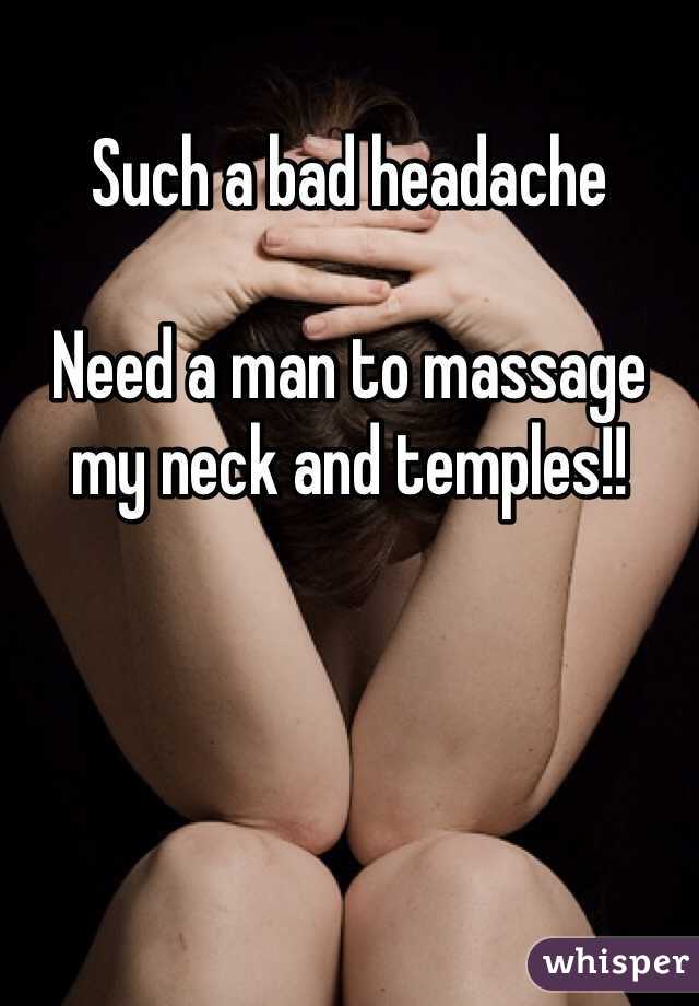 Such a bad headache

Need a man to massage my neck and temples!!