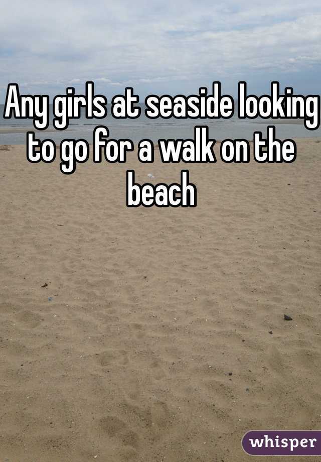 Any girls at seaside looking to go for a walk on the beach