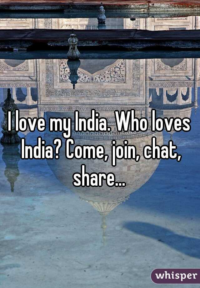 I love my India. Who loves India? Come, join, chat, share... 