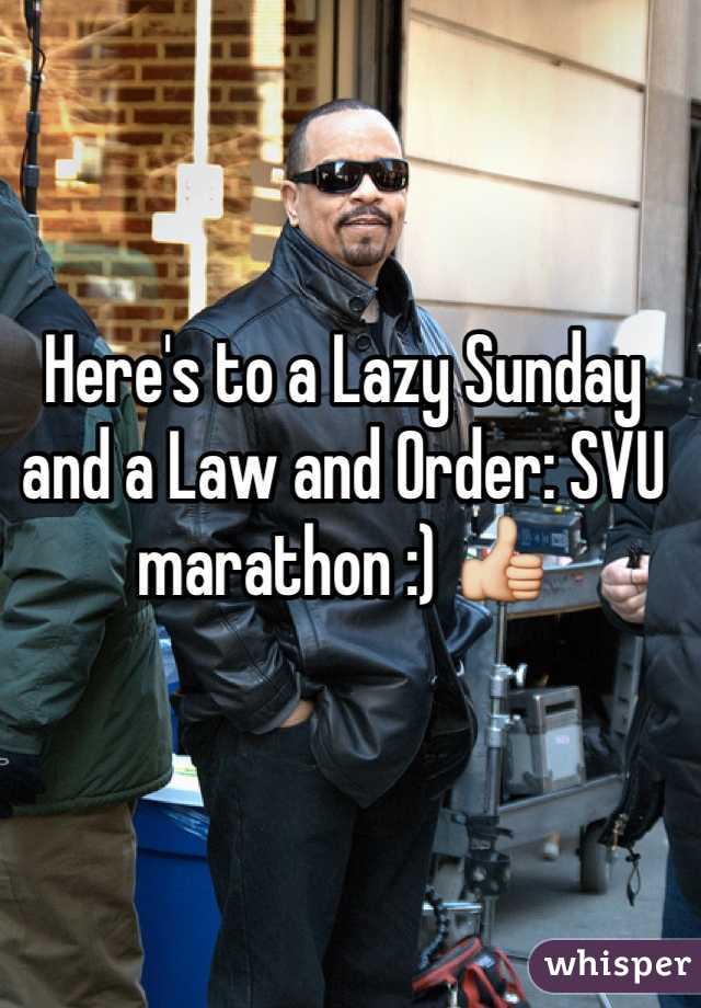 Here's to a Lazy Sunday and a Law and Order: SVU marathon :) 👍
