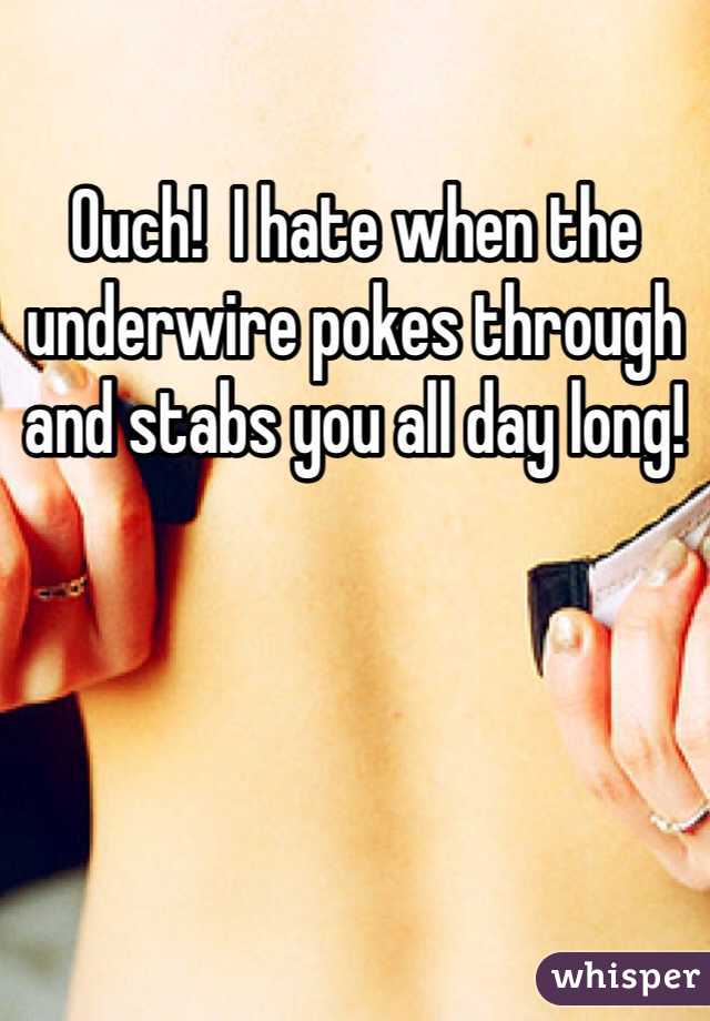 Ouch!  I hate when the underwire pokes through and stabs you all day long!
