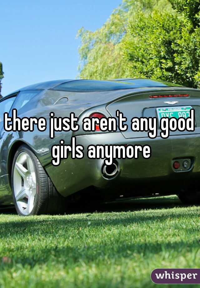 there just aren't any good girls anymore