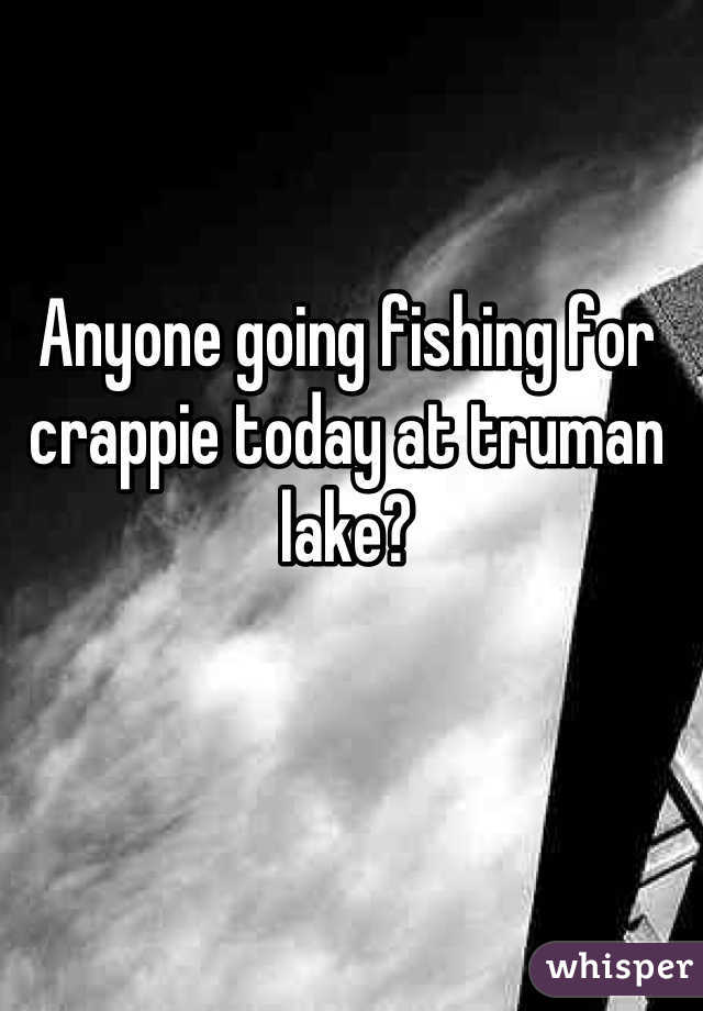 Anyone going fishing for crappie today at truman lake?