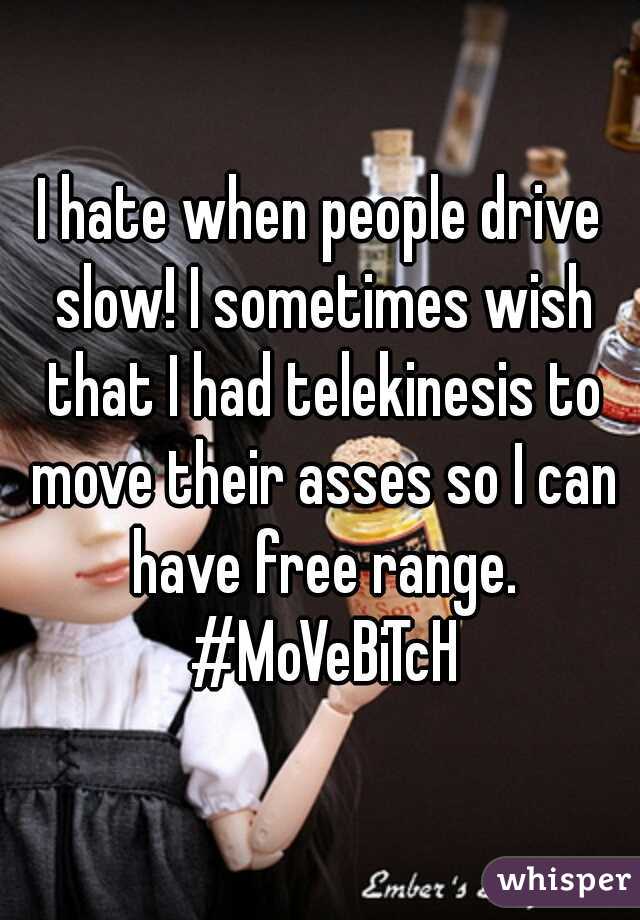 I hate when people drive slow! I sometimes wish that I had telekinesis to move their asses so I can have free range. #MoVeBiTcH
