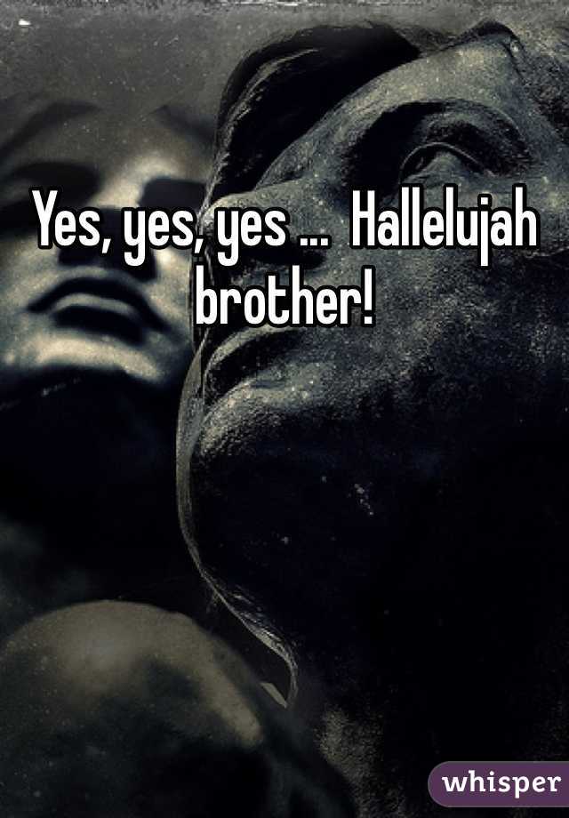 Yes, yes, yes ...  Hallelujah brother! 