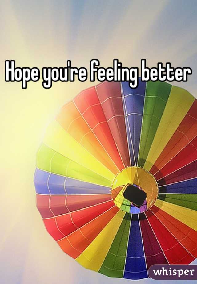 Hope you're feeling better