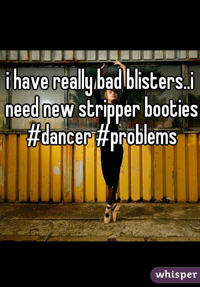 i have really bad blisters..i need new stripper booties #dancer #problems