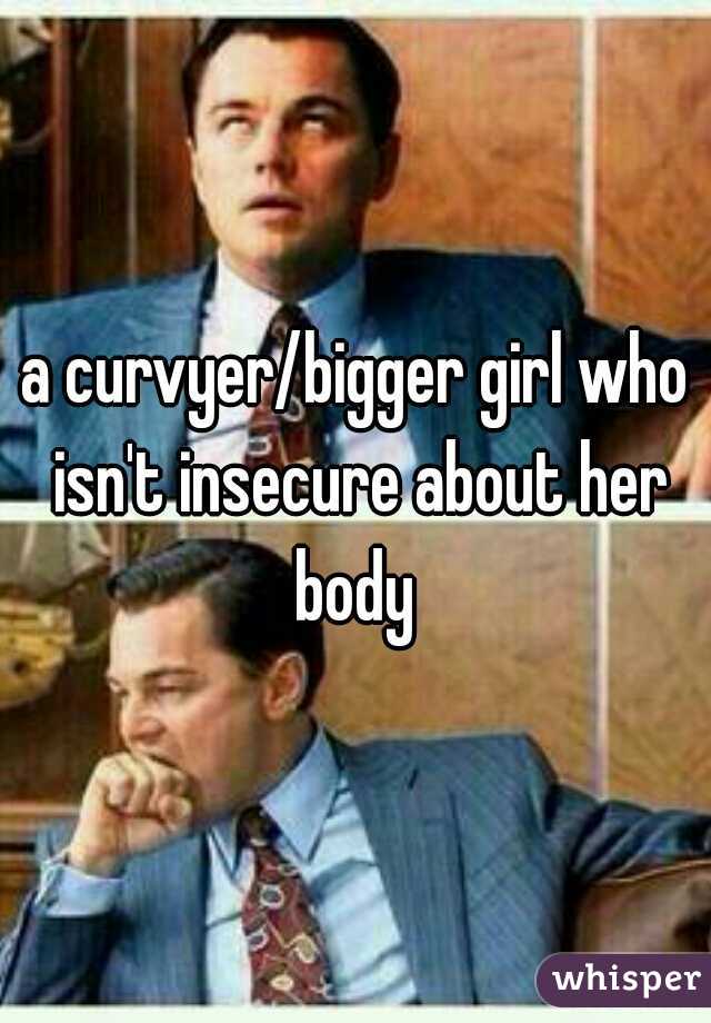 a curvyer/bigger girl who isn't insecure about her body 