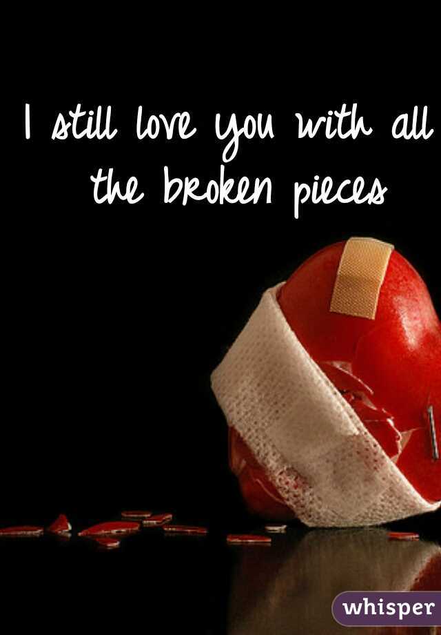 I still love you with all the broken pieces