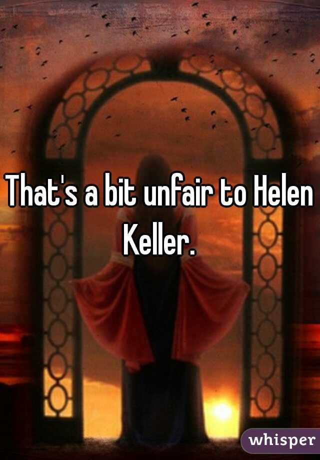 That's a bit unfair to Helen Keller. 
