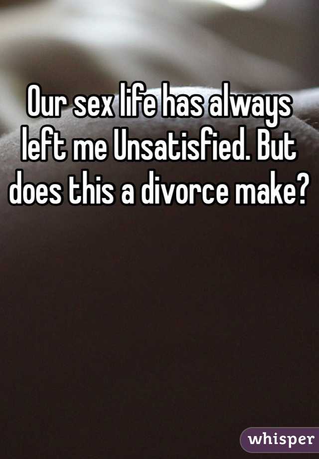 Our sex life has always left me Unsatisfied. But does this a divorce make?