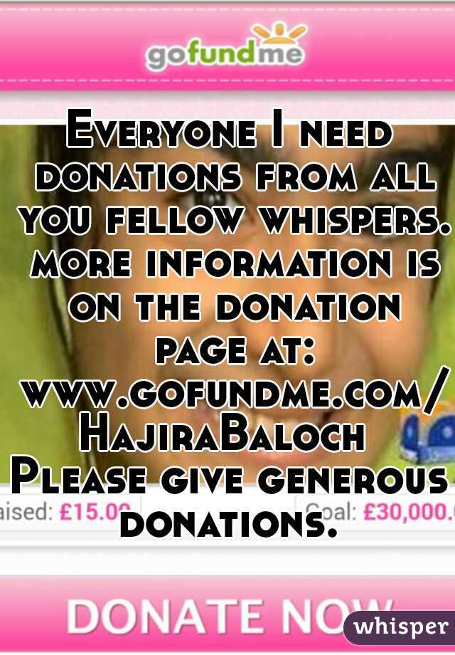 Everyone I need donations from all you fellow whispers. more information is on the donation page at: www.gofundme.com/HajiraBaloch 
Please give generous donations. 