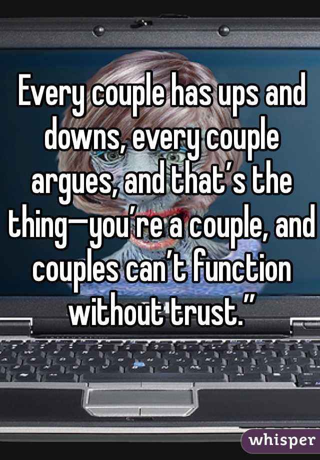 Every couple has ups and downs, every couple argues, and that’s the thing—you’re a couple, and couples can’t function without trust.”