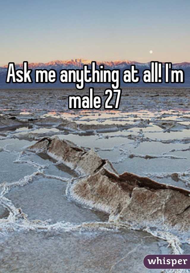 Ask me anything at all! I'm male 27 