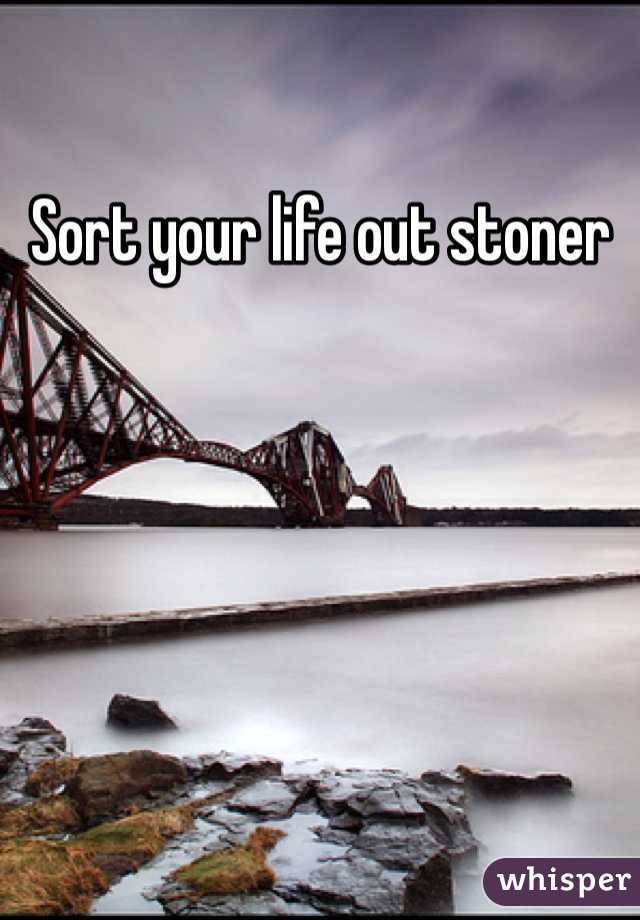 Sort your life out stoner