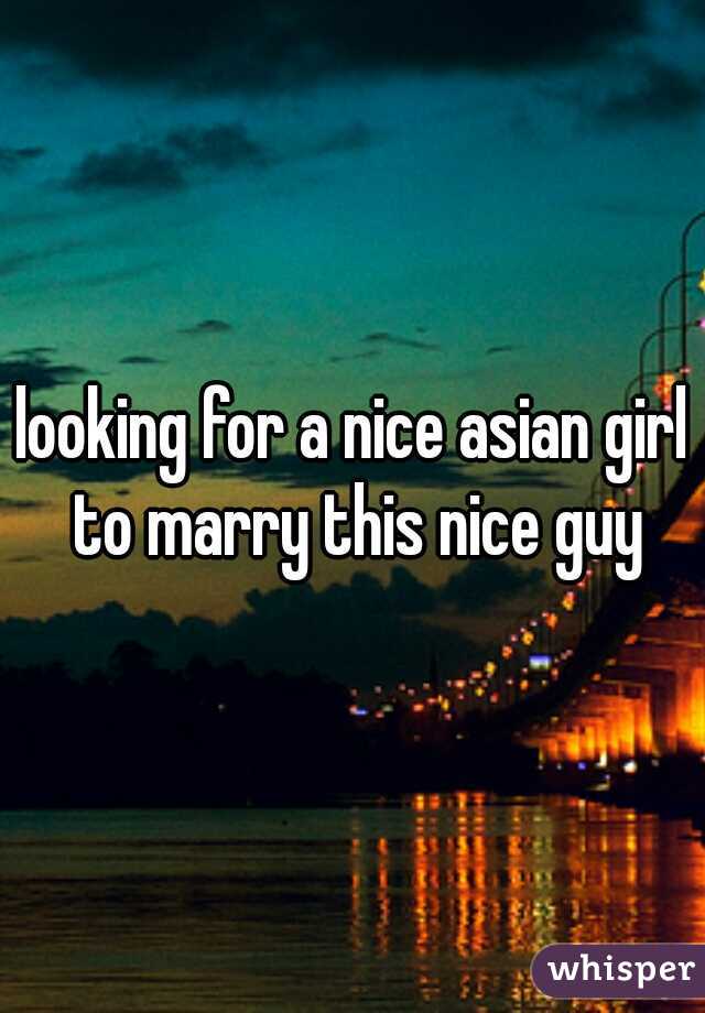 looking for a nice asian girl to marry this nice guy