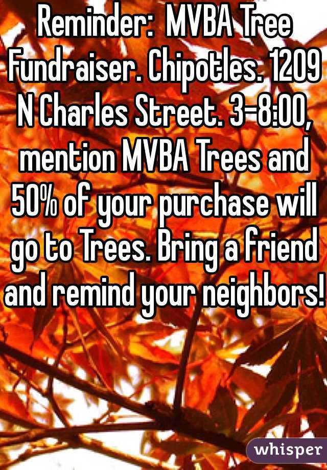 Reminder:  MVBA Tree Fundraiser. Chipotles. 1209 N Charles Street. 3-8:00, mention MVBA Trees and 50% of your purchase will go to Trees. Bring a friend and remind your neighbors!