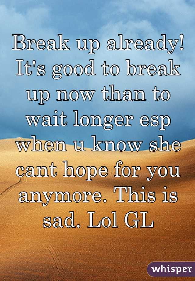 Break up already! It's good to break up now than to wait longer esp when u know she cant hope for you anymore. This is sad. Lol GL