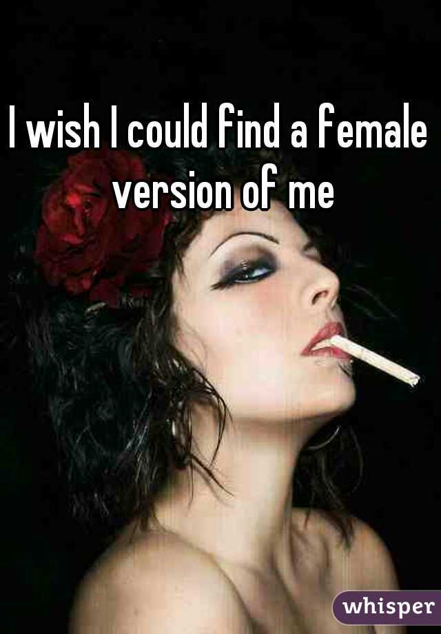 I wish I could find a female version of me