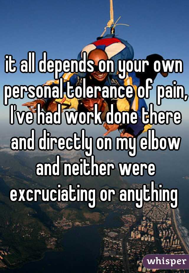 it all depends on your own personal tolerance of pain, I've had work done there and directly on my elbow and neither were excruciating or anything 
