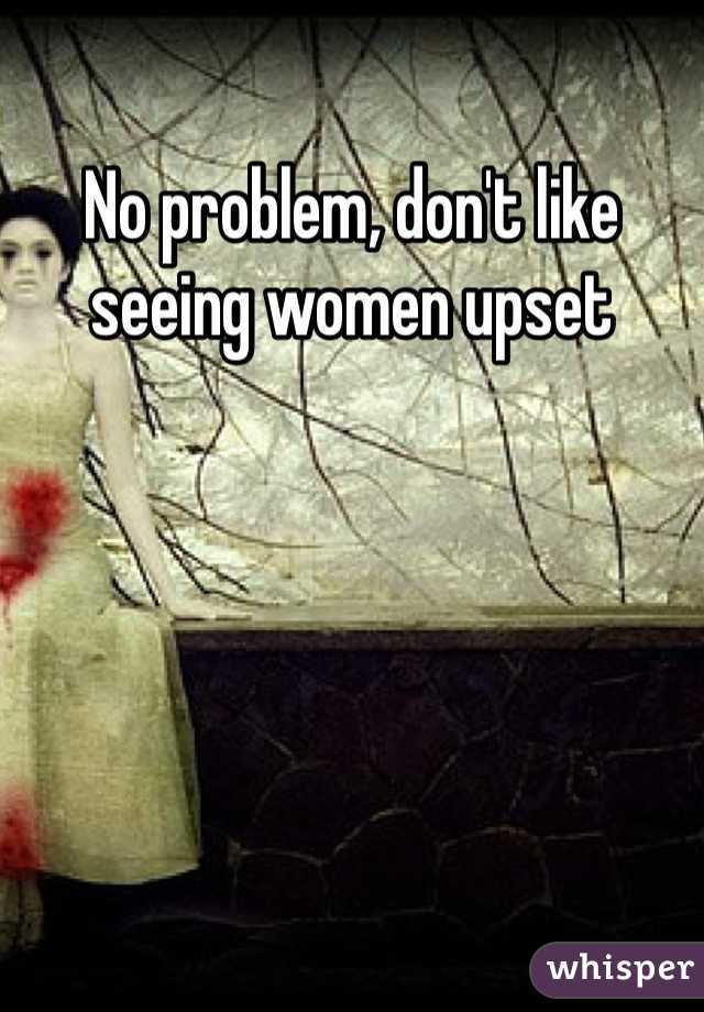 No problem, don't like seeing women upset