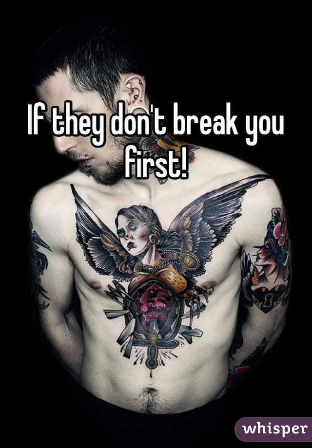 If they don't break you first!  