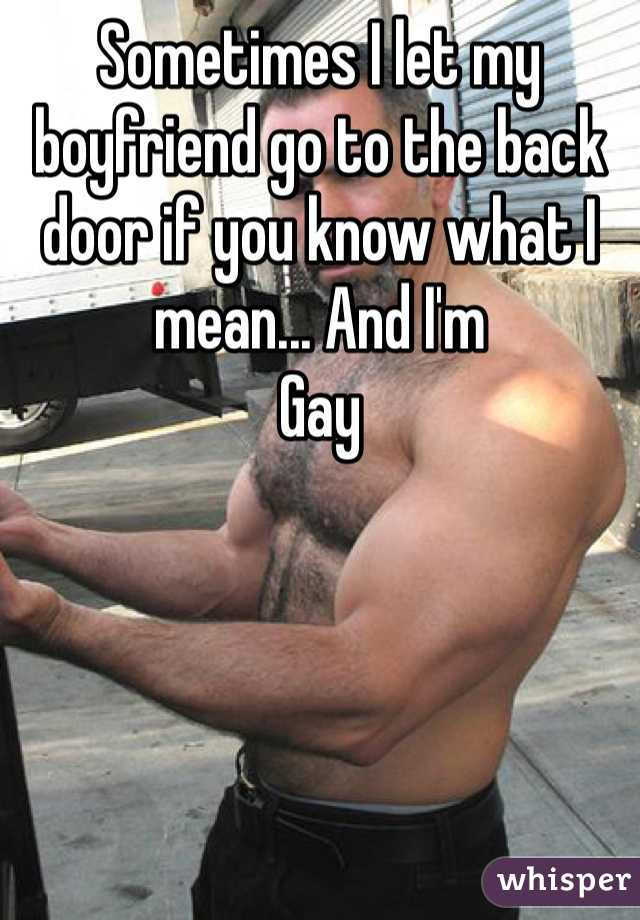 Sometimes I let my boyfriend go to the back door if you know what I mean... And I'm
Gay
