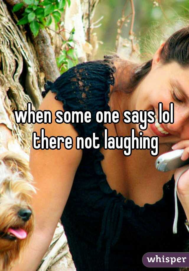 when some one says lol there not laughing