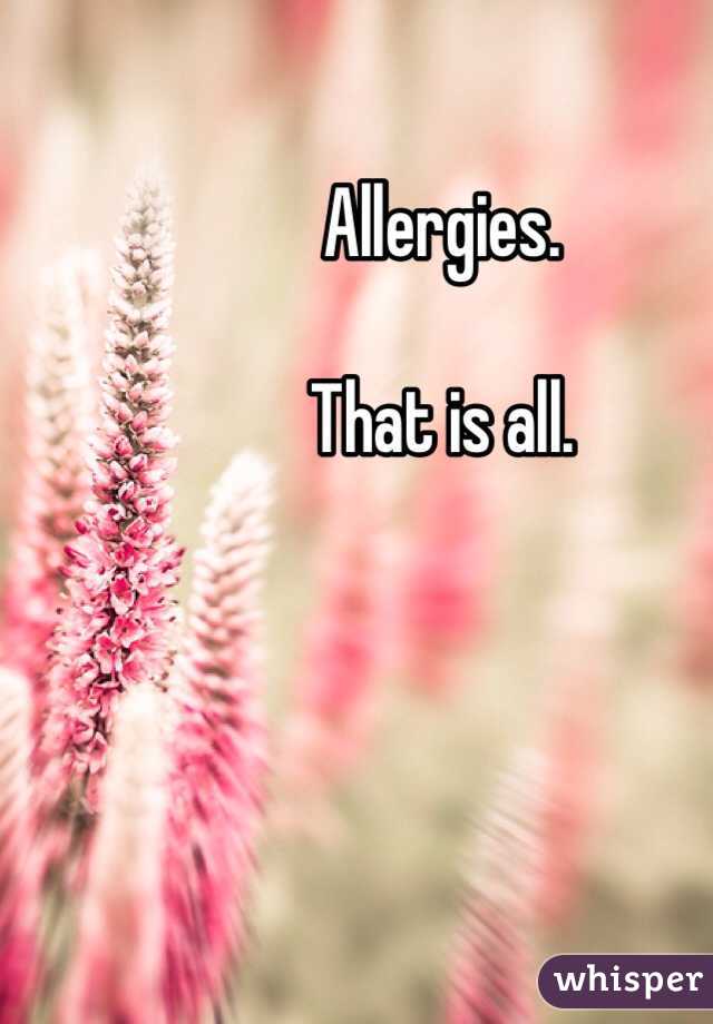 Allergies.

That is all.