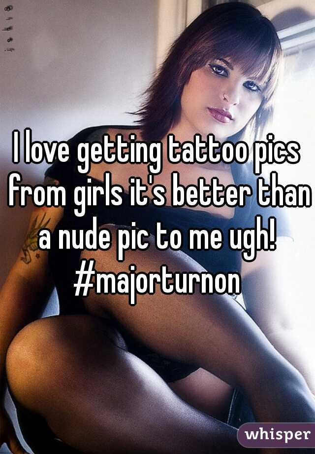 I love getting tattoo pics from girls it's better than a nude pic to me ugh! 
#majorturnon